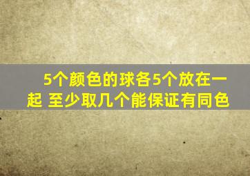 5个颜色的球各5个放在一起 至少取几个能保证有同色